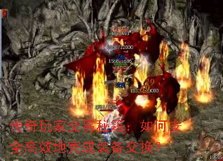传奇玩家交易秘籍:如何安全高效地完成装备交换? 传奇玩家交易秘籍:如何安全高效地完成装备交换?