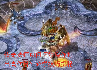 传奇法师如何巧妙操作打出高伤害?必学技巧揭秘 传奇法师如何巧妙操作打出高伤害?必学技巧揭秘