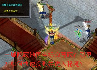 土城隐藏地图坐标究竟藏在哪里?如何快速找到并进入秘境? 土城隐藏地图坐标究竟藏在哪里?如何快速找到并进入秘境?