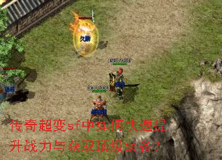 传奇超变sf中如何快速提升战力与获取顶级装备? 传奇超变sf中如何快速提升战力与获取顶级装备?