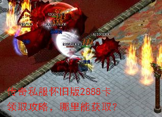 传奇私服怀旧版2888卡领取攻略,哪里能获取? 传奇私服怀旧版2888卡领取攻略,哪里能获取?