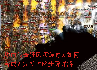 热血传奇狂风项链时装如何合成?完整攻略步骤详解 热血传奇狂风项链时装如何合成?完整攻略步骤详解