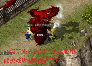 80级玩家在热血传奇私服中能挑战哪些顶级BOSS? 80级玩家在热血传奇私服中能挑战哪些顶级BOSS?