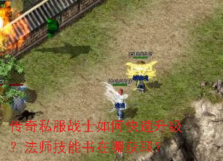 传奇私服战士如何快速升级?法师技能书在哪获取? 传奇私服战士如何快速升级?法师技能书在哪获取?