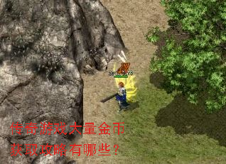 传奇游戏大量金币获取攻略有哪些? 传奇游戏大量金币获取攻略有哪些?
