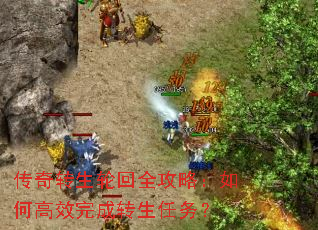 传奇转生轮回全攻略:如何高效完成转生任务? 传奇转生轮回全攻略:如何高效完成转生任务?