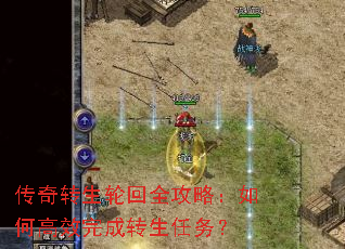 传奇转生轮回全攻略:如何高效完成转生任务? 传奇转生轮回全攻略:如何高效完成转生任务?