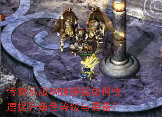 传奇私服GM破解版如何快速提升角色等级与装备? 传奇私服GM破解版如何快速提升角色等级与装备?