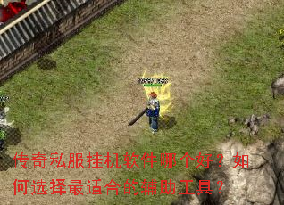 传奇私服挂机软件哪个好?如何选择最适合的辅助工具? 传奇私服挂机软件哪个好?如何选择最适合的辅助工具?