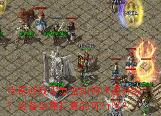 传奇游戏零氪金如何快速升级?装备全靠打真的可行吗? 传奇游戏零氪金如何快速升级?装备全靠打真的可行吗?
