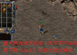 盛大热血传奇私服十周年客户端如何下载与安装?游戏攻略全解析 盛大热血传奇私服十周年客户端如何下载与安装?游戏攻略全解析