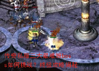 传奇私服三大最难缠boss如何挑战?终极攻略揭秘 传奇私服三大最难缠boss如何挑战?终极攻略揭秘