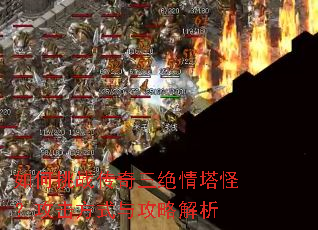 如何挑战传奇三绝情塔怪?攻击方式与攻略解析 如何挑战传奇三绝情塔怪?攻击方式与攻略解析
