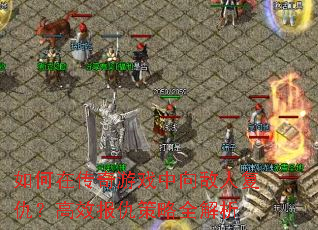 如何在传奇游戏中向敌人复仇?高效报仇策略全解析 如何在传奇游戏中向敌人复仇?高效报仇策略全解析