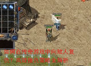 如何在传奇游戏中向敌人复仇?高效报仇策略全解析 如何在传奇游戏中向敌人复仇?高效报仇策略全解析