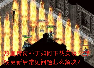 热血传奇补丁如何下载安装?游戏更新后常见问题怎么解决? 热血传奇补丁如何下载安装?游戏更新后常见问题怎么解决?