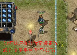 如何快速提升传奇装备等级?交易平台有何技巧? 如何快速提升传奇装备等级?交易平台有何技巧?