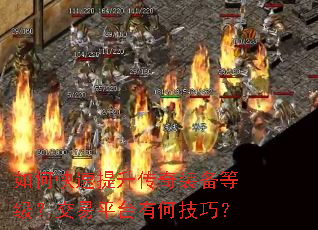 如何快速提升传奇装备等级?交易平台有何技巧? 如何快速提升传奇装备等级?交易平台有何技巧?