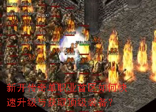 新开传奇单职业首区如何快速升级与获取顶级装备? 新开传奇单职业首区如何快速升级与获取顶级装备?
