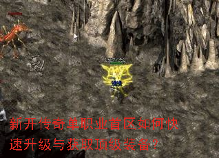 新开传奇单职业首区如何快速升级与获取顶级装备? 新开传奇单职业首区如何快速升级与获取顶级装备?