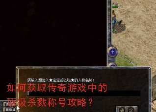 如何获取传奇游戏中的顶级杀戮称号攻略? 如何获取传奇游戏中的顶级杀戮称号攻略?