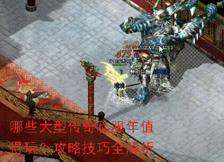 哪些大型传奇私服年值得玩?攻略技巧全解析 哪些大型传奇私服年值得玩?攻略技巧全解析