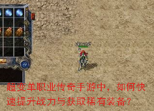 超变单职业传奇手游中,如何快速提升战力与获取稀有装备? 超变单职业传奇手游中,如何快速提升战力与获取稀有装备?