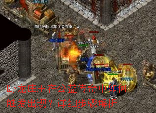 卧龙庄主在公益传奇中如何触发出现?详细步骤解析 卧龙庄主在公益传奇中如何触发出现?详细步骤解析