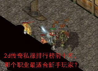 2d传奇私服排行榜前十名,哪个职业最适合新手玩家? 2d传奇私服排行榜前十名,哪个职业最适合新手玩家?