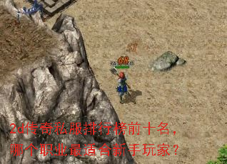 2d传奇私服排行榜前十名,哪个职业最适合新手玩家? 2d传奇私服排行榜前十名,哪个职业最适合新手玩家?