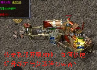传奇私服开服攻略:如何快速提升战力与获取稀有装备? 传奇私服开服攻略:如何快速提升战力与获取稀有装备?