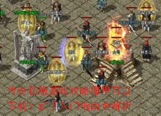 传奇私服游戏攻略哪里可以下载?新手入门指南全解析 传奇私服游戏攻略哪里可以下载?新手入门指南全解析