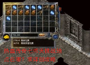 热血传奇七怖天挑战地点在哪?求详细攻略 热血传奇七怖天挑战地点在哪?求详细攻略