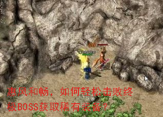 惠风和畅,如何轻松击败终极BOSS获取稀有装备? 惠风和畅,如何轻松击败终极BOSS获取稀有装备?