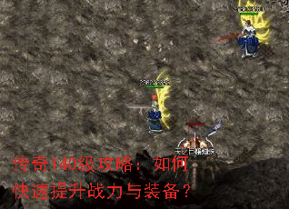 传奇140级攻略:如何快速提升战力与装备? 传奇140级攻略:如何快速提升战力与装备?