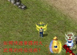 如何快速掌握烈火武尊的终极技能? 如何快速掌握烈火武尊的终极技能?