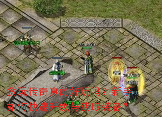 贪玩传奇真的好玩吗?新手如何快速升级与获取装备? 贪玩传奇真的好玩吗?新手如何快速升级与获取装备?