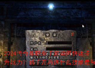 2024传奇单职业手游如何快速提升战力?新手开局选什么技能最强? 2024传奇单职业手游如何快速提升战力?新手开局选什么技能最强?
