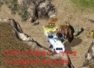 如何打造无敌道士?传奇道士加强版终极攻略全解析 如何打造无敌道士?传奇道士加强版终极攻略全解析