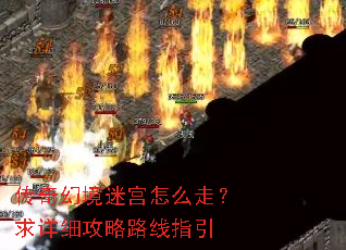 传奇幻境迷宫怎么走?求详细攻略路线指引 传奇幻境迷宫怎么走?求详细攻略路线指引
