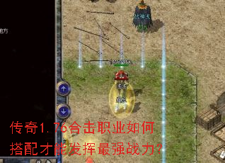 传奇1.76合击职业如何搭配才能发挥最强战力? 传奇1.76合击职业如何搭配才能发挥最强战力?