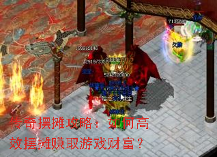 传奇摆摊攻略:如何高效摆摊赚取游戏财富? 传奇摆摊攻略:如何高效摆摊赚取游戏财富?
