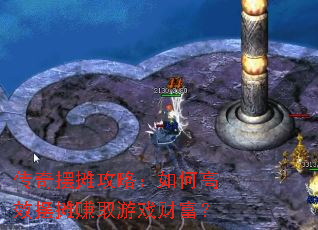 传奇摆摊攻略:如何高效摆摊赚取游戏财富? 传奇摆摊攻略:如何高效摆摊赚取游戏财富?