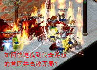 如何快速找到传奇游戏的首区并高效开局? 如何快速找到传奇游戏的首区并高效开局?