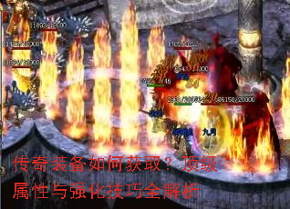 传奇装备如何获取?顶级属性与强化技巧全解析 传奇装备如何获取?顶级属性与强化技巧全解析