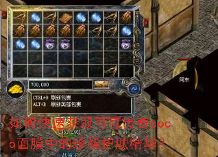 如何快速获取可可传奇coco面膜中的珍稀护肤精华? 如何快速获取可可传奇coco面膜中的珍稀护肤精华?