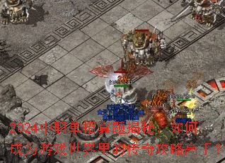 2024中职单招真题揭秘:如何成为游戏世界里的传奇攻略高手? 2024中职单招真题揭秘:如何成为游戏世界里的传奇攻略高手?