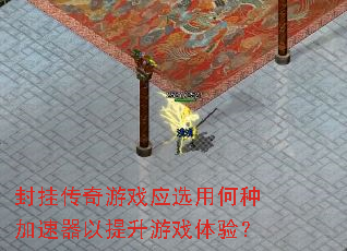 封挂传奇游戏应选用何种加速器以提升游戏体验? 封挂传奇游戏应选用何种加速器以提升游戏体验?