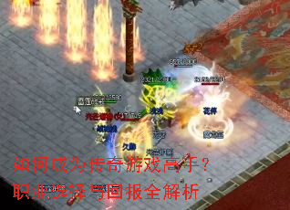 如何成为传奇游戏高手?职业选择与回报全解析 如何成为传奇游戏高手?职业选择与回报全解析