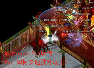 华为nova12se玩传奇,如何快速提升战力? 华为nova12se玩传奇,如何快速提升战力?